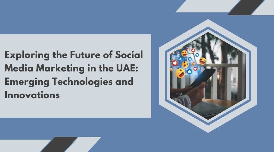 Exploring the Future of Social Media Marketing in the UAE: Emerging Technologies and Innovations